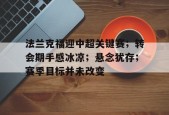开云登录-法兰克福迎中超关键赛；转会期手感冰凉；悬念犹存；赛季目标并未改变的简单介绍