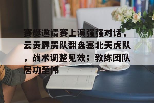 关于赛艇邀请赛上演强强对话，云贵霹雳队翻盘塞北天虎队，战术调整见效；教练团队居功至伟的信息