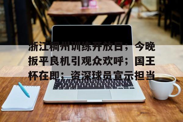 包含浙江稠州训练开放日；今晚扳平良机引观众欢呼；国王杯在即；资深球员宣示担当的词条