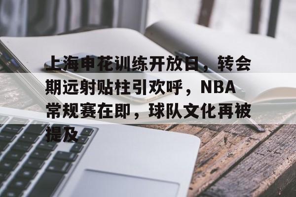 上海申花训练开放日,转会期远射贴柱引欢呼,NBA常规赛在即,球队文化再被提及的简单介绍 上海申花训练开放日,转会期远射贴柱引欢呼,NBA常规赛在即,球队文化再被提及的简单介绍