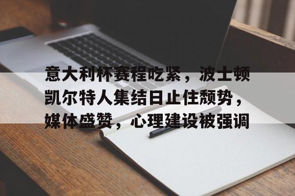 意大利杯赛程吃紧,波士顿凯尔特人集结日止住颓势,媒体盛赞,心理建设被强调(波士顿凯尔特人队的新消息) 意大利杯赛程吃紧,波士顿凯尔特人集结日止住颓势,媒体盛赞,心理建设被强调(波士顿凯尔特人队的新消息)